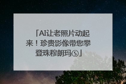 AI让老照片动起来！珍贵影像带您攀登珠穆朗玛⑤