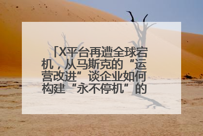 X平台再遭全球宕机，从马斯克的“运营改进”谈企业如何构建“永不停机”的数字护城河