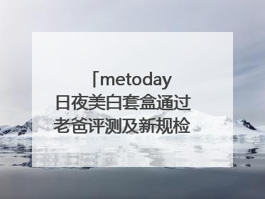 metoday日夜美白套盒通过老爸评测及新规检测：历时182天验证有效性